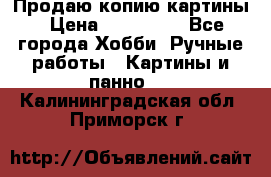 Продаю копию картины › Цена ­ 201 000 - Все города Хобби. Ручные работы » Картины и панно   . Калининградская обл.,Приморск г.